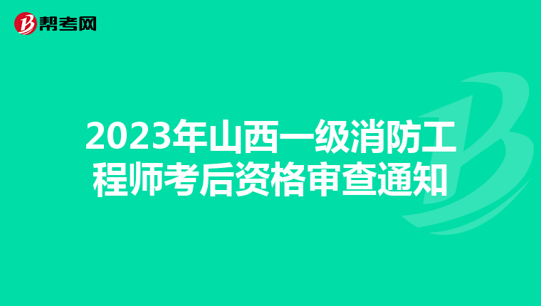 2023年山西一级消防工程师考后资格审查通知