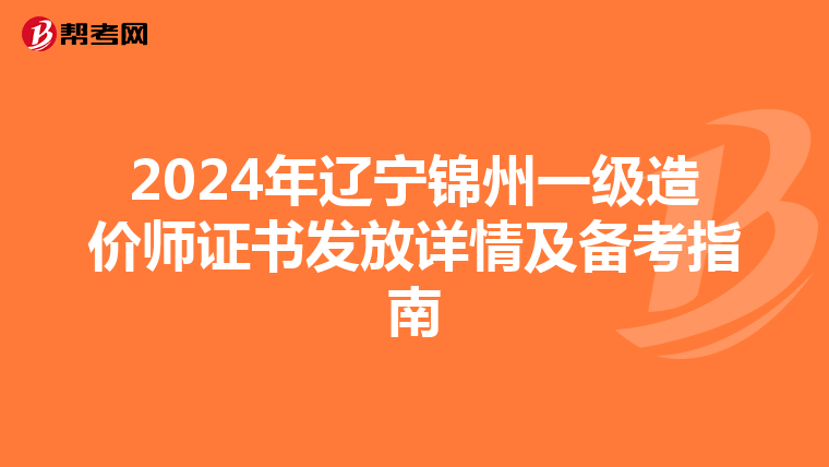 2024年遼寧錦州一級造價師證書發放詳情及備考指南
