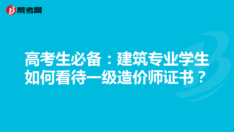 高考生必备：建筑专业学生如何看待一级造价师证书？