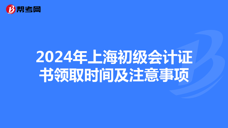 2024年上海初级会计证书领取时间及注意事项