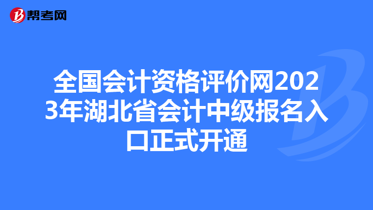 全國會計(jì)資格評價(jià)網(wǎng)2023年湖北省會計(jì)中級報(bào)名入口正式開通