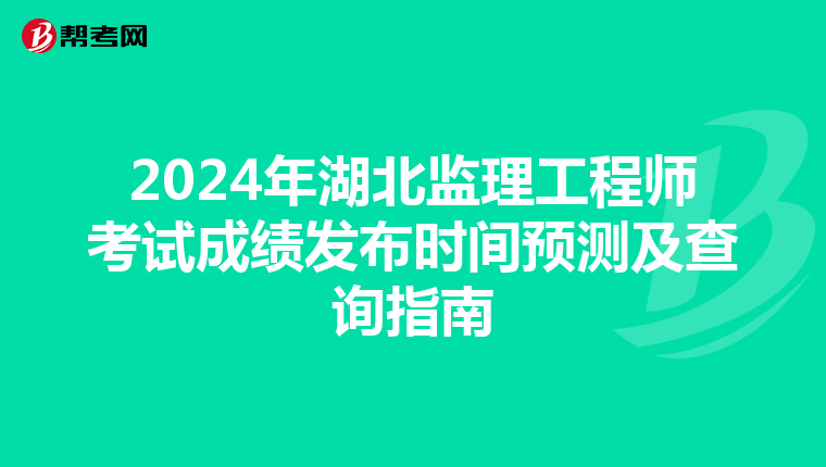 2024年湖北监理工程师考试成绩发布时间预测及查询指南