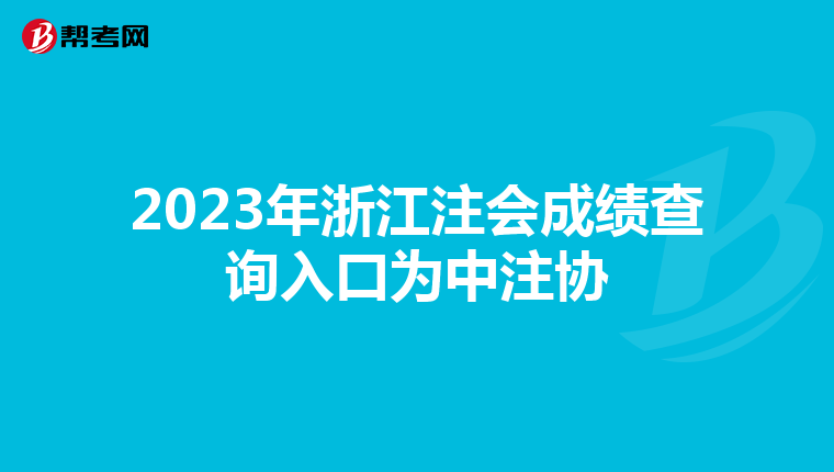 2023年浙江注会成绩查询入口为中注协