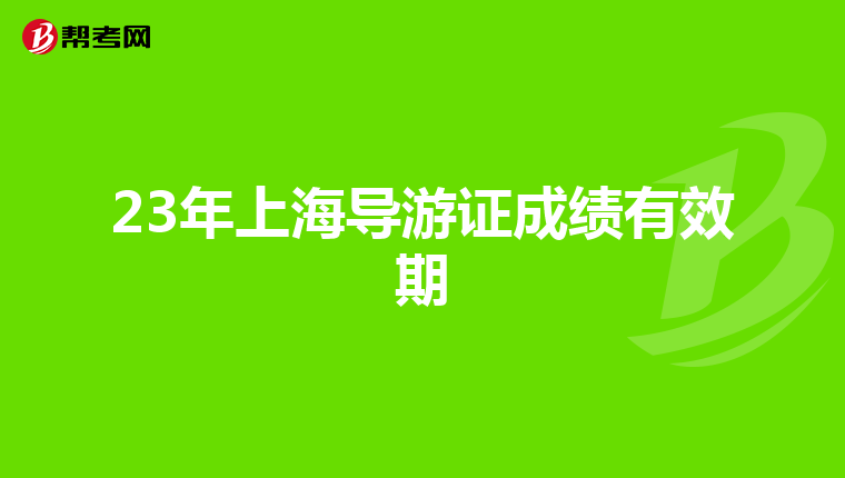 23年上海导游证成绩有效期