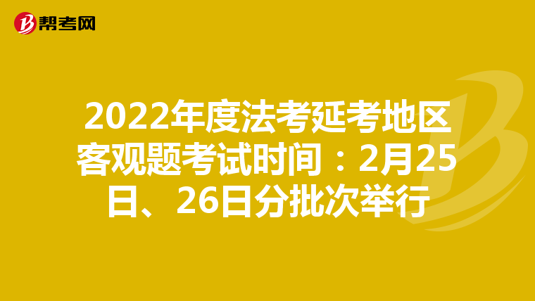 2022年度法考延考地区客观题考试时间：2月25日、26日分批次举行