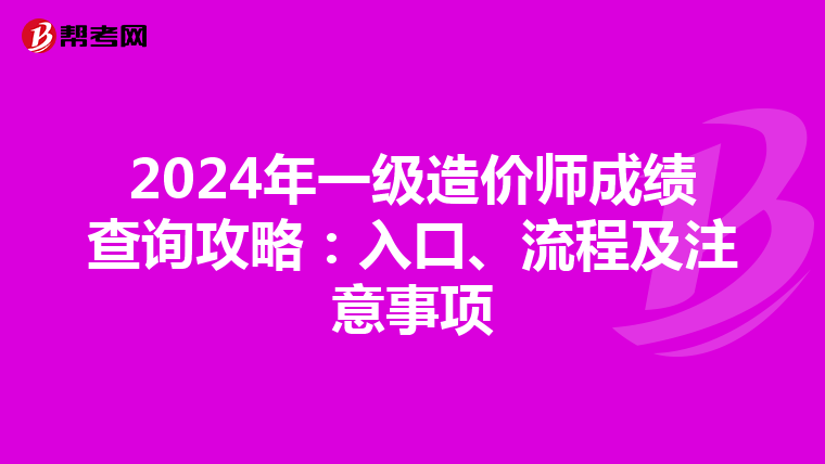 2024年一级造价师成绩查询攻略：入口、流程及注意事项