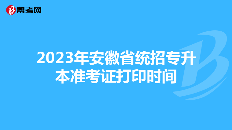 2023年安徽省统招专升本准考证打印时间