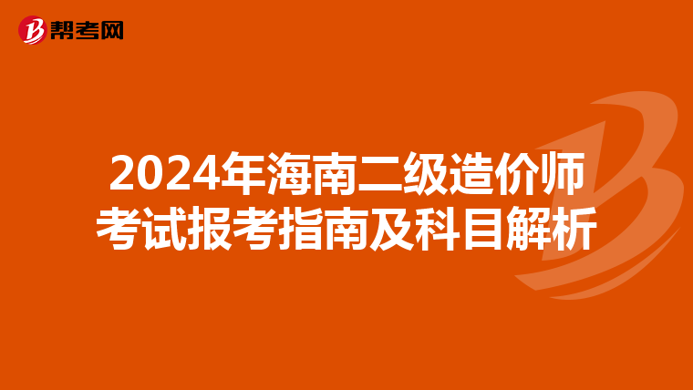 2024年海南二级造价师考试报考指南及科目解析