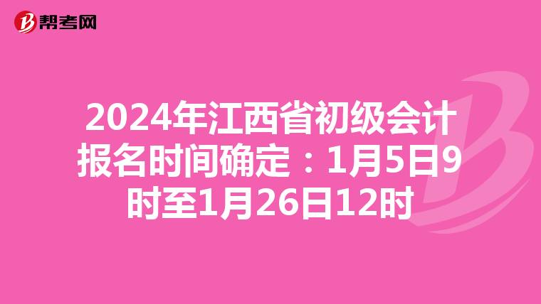 2024年江西省初级会计报名时间确定:1月5日9时至1月26日12时