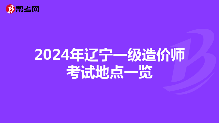 2024年辽宁一级造价师考试地点一览