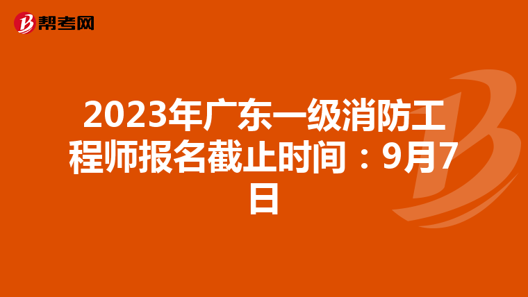 2023年广东一级消防工程师报名截止时间：9月7日