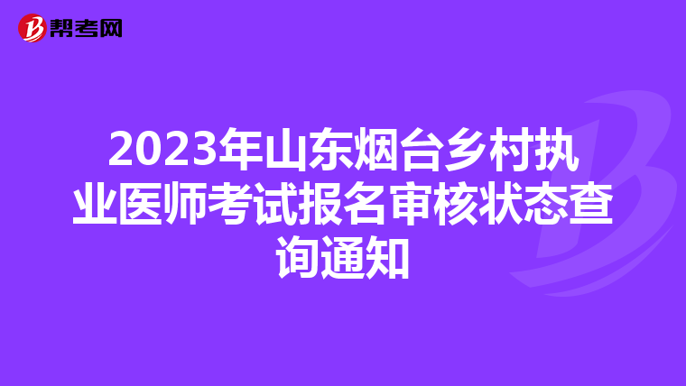 2023年山东烟台乡村执业医师考试报名审核状态查询通知