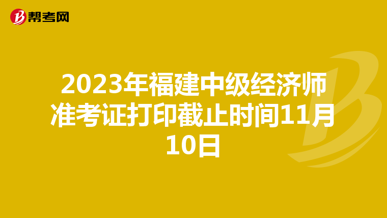 2023年福建中级经济师准考证打印截止时间11月10日