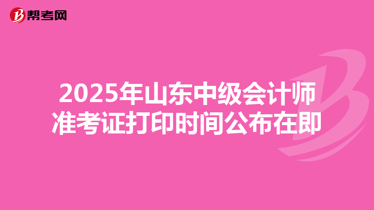 2025年山东中级会计师准考证打印时间公布在即