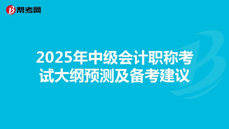 2025年中級(jí)會(huì)計(jì)職稱考試大綱預(yù)測(cè)及備考建議