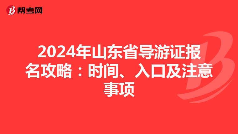 2024年山东省导游证报名攻略：时间、入口及注意事项