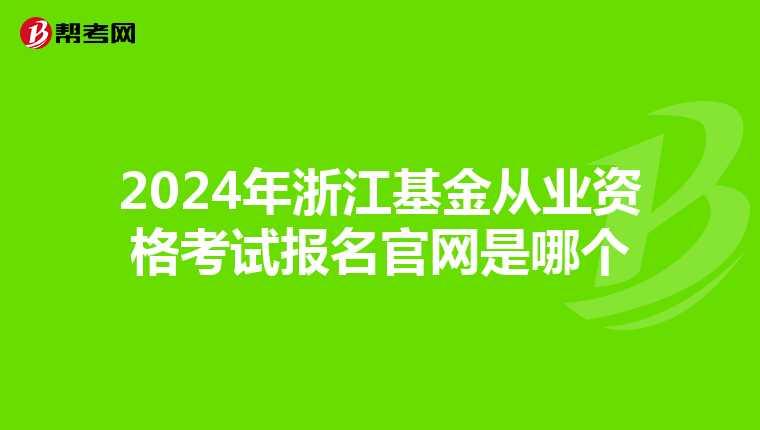 2024年浙江基金從業資格考試報名官網是哪個