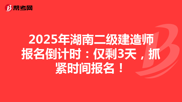 2025年湖南二级建造师报名倒计时：仅剩3天，抓紧时间报名！