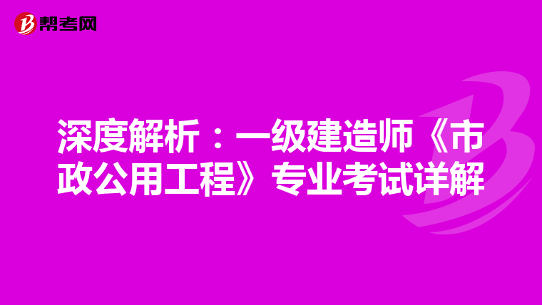 深度解析：一级建造师《市政公用工程》专业考试详解