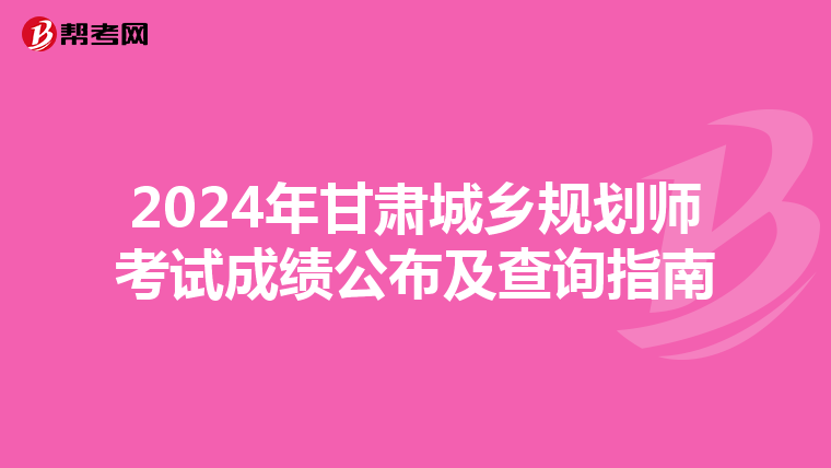 2024年甘肃城乡规划师考试成绩公布及查询指南