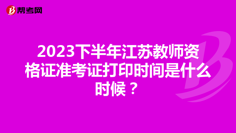 2023下半年江苏教师资格证准考证打印时间是什么时候？