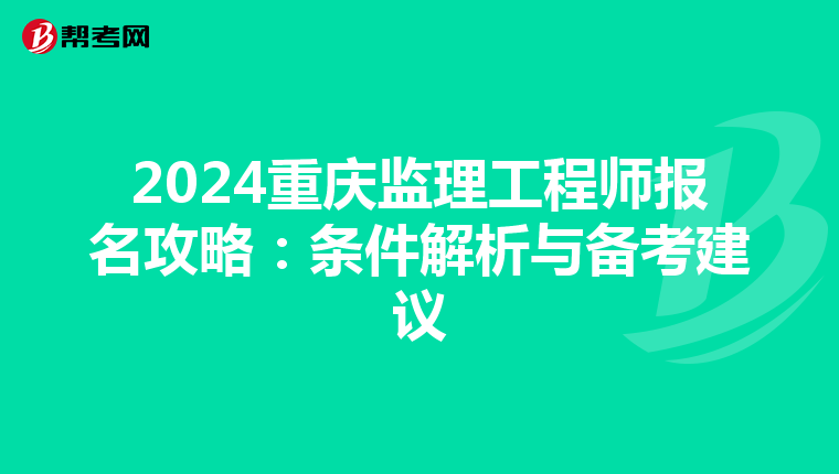 2024重庆监理工程师报名攻略：条件解析与备考建议