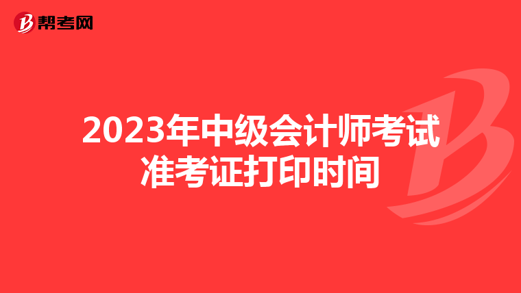 2023年中级会计师考试准考证打印时间