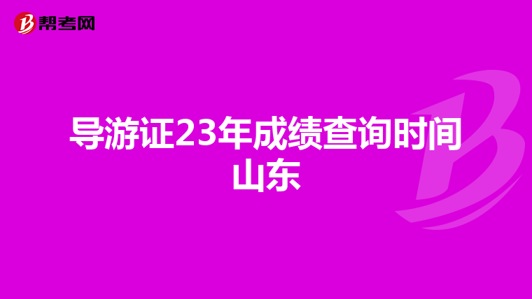 导游证23年成绩查询时间山东