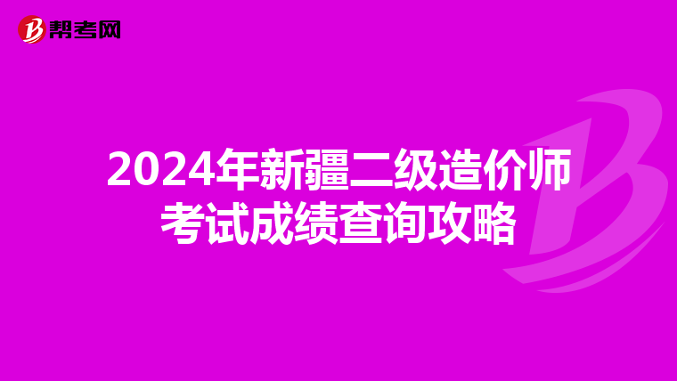 2024年新疆二級造價師考試成績查詢攻略