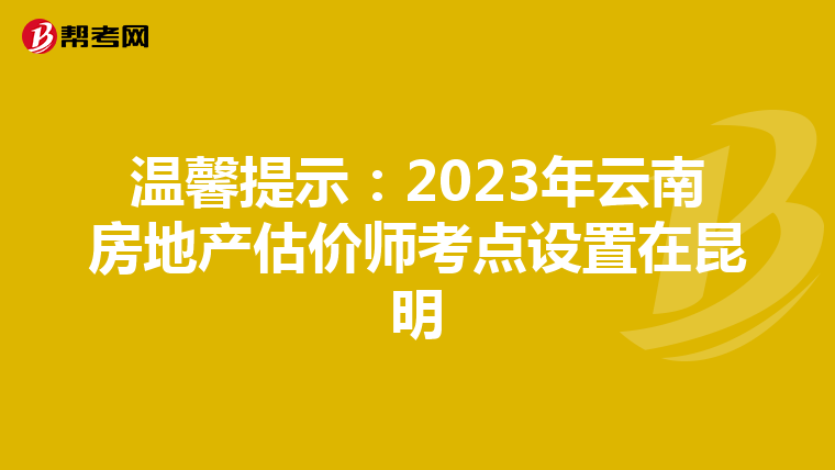 溫馨提示：2023年云南房地產估價師考點設置在昆明