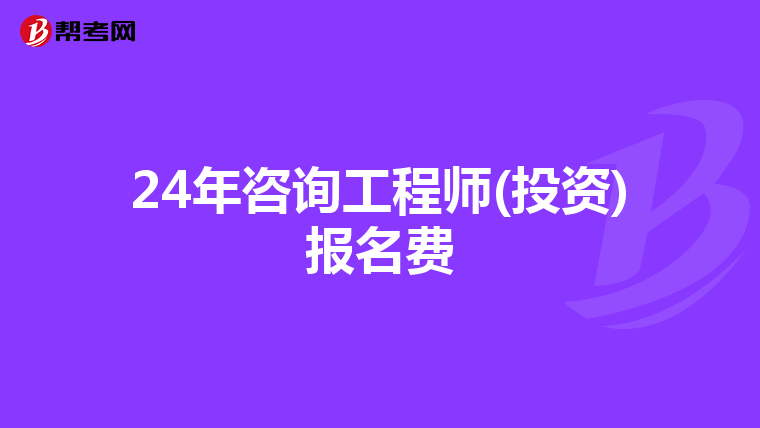 24年咨询工程师(投资)报名费