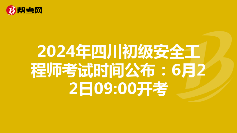 2024年四川初级安全工程师考试时间公布：6月22日09:00开考
