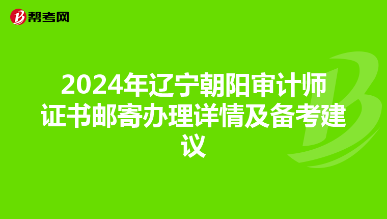 2024年辽宁朝阳审计师证书邮寄办理详情及备考建议