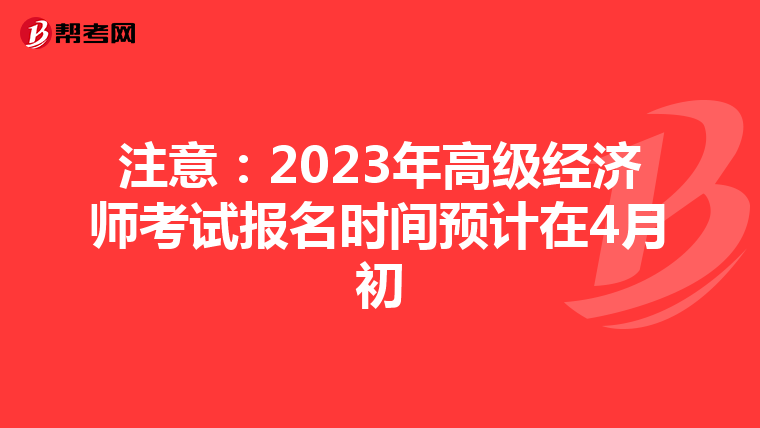 注意：2023年高级经济师考试报名时间预计在4月初