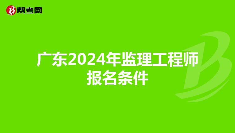 广东2024年监理工程师报名条件