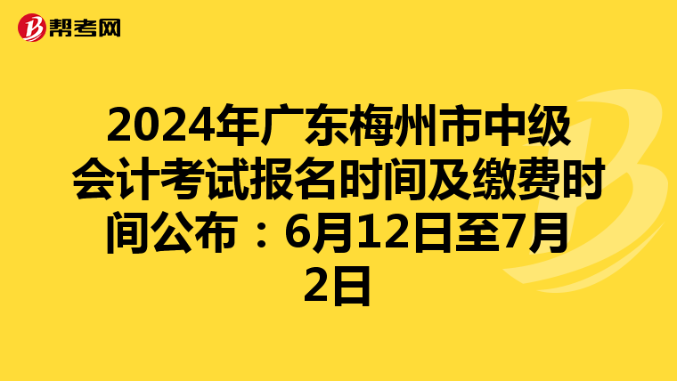 2024年廣東梅州市中級會計考試報名時間及繳費時間公布:6月12日至7月2日