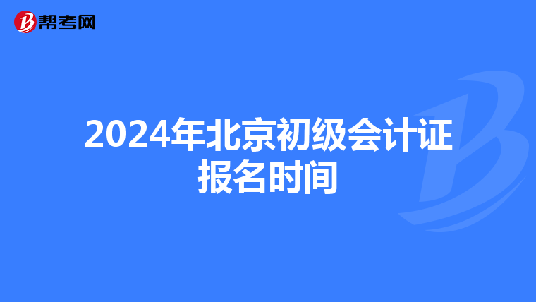2024年北京初級(jí)會(huì)計(jì)證報(bào)名時(shí)間