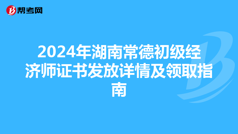 2024年湖南常德初级经济师证书发放详情及领取指南
