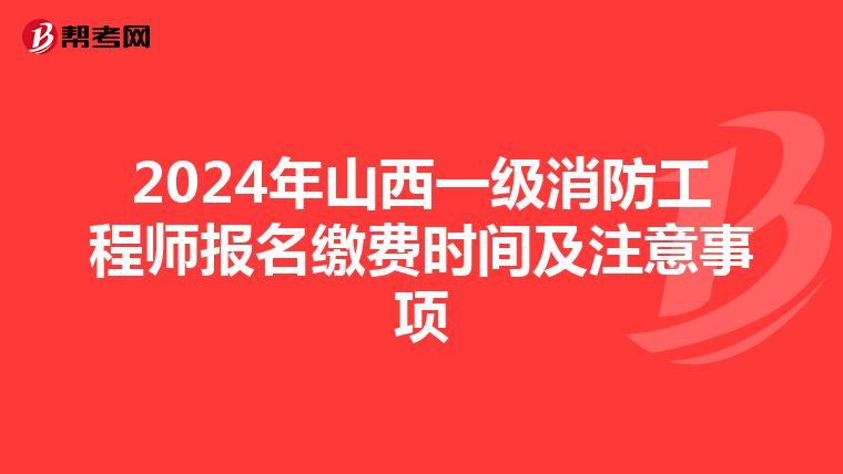 2024年山西一级消防工程师报名缴费时间及注意事项