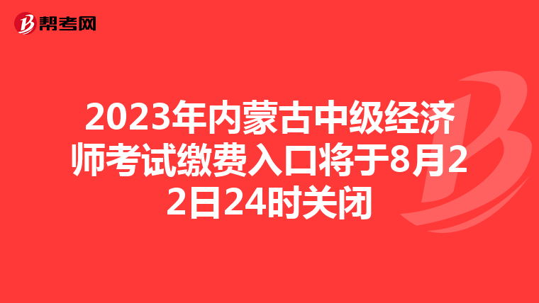 2023年內(nèi)蒙古中級(jí)經(jīng)濟(jì)師考試?yán)U費(fèi)入口將于8月22日24時(shí)關(guān)閉