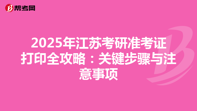 2025年江苏考研准考证打印全攻略：关键步骤与注意事项