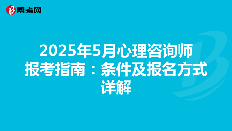 2025年5月心理咨询师报考指南：条件及报名方式详解