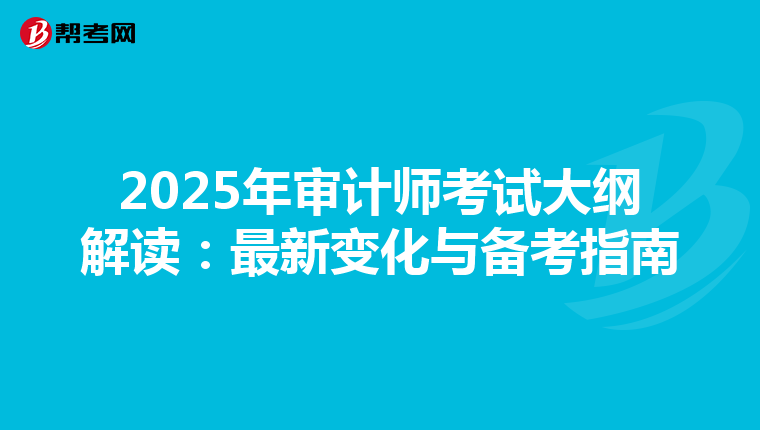 2025年审计师考试大纲解读：最新变化与备考指南