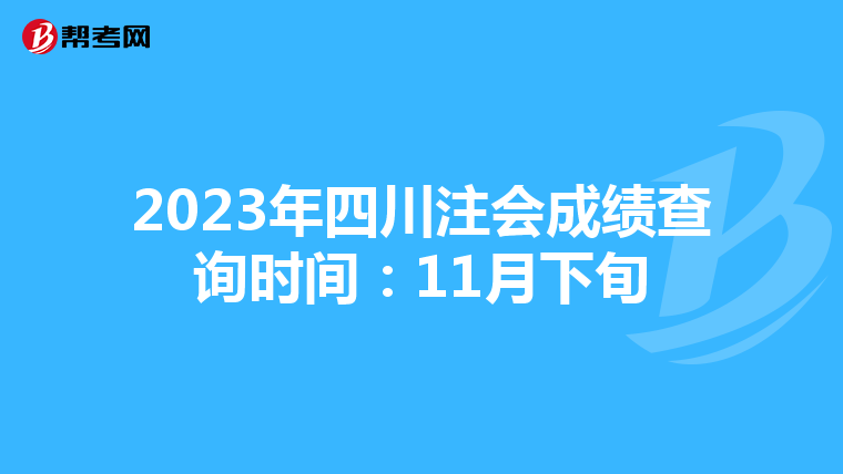 2023年四川注会成绩查询时间:11月下旬
