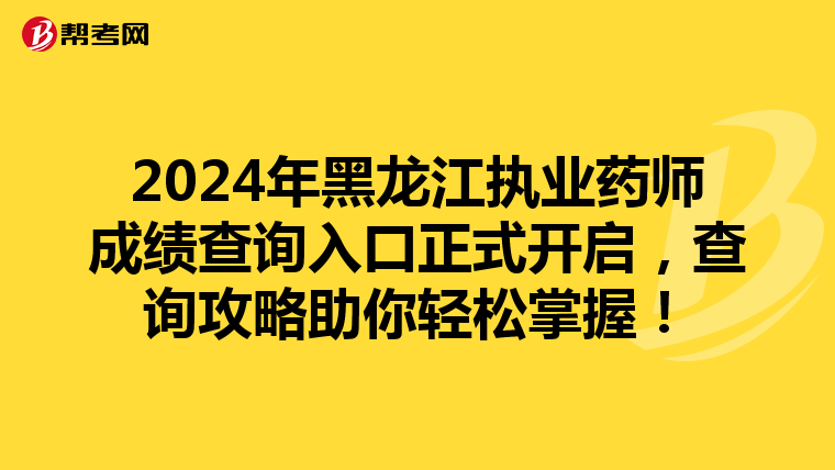 2024年黑龙江执业药师成绩查询入口正式开启，查询攻略助你轻松掌握！