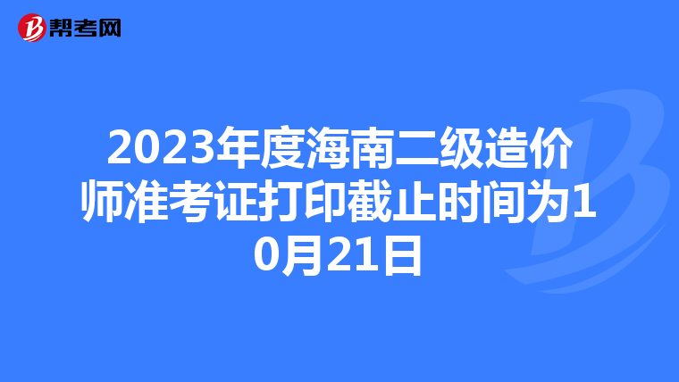 2023年度海南二级造价师准考证打印截止时间为10月21日