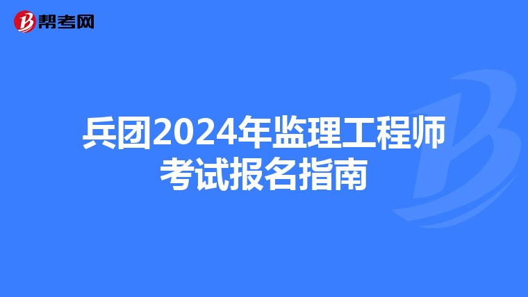 兵团2024年监理工程师考试报名指南