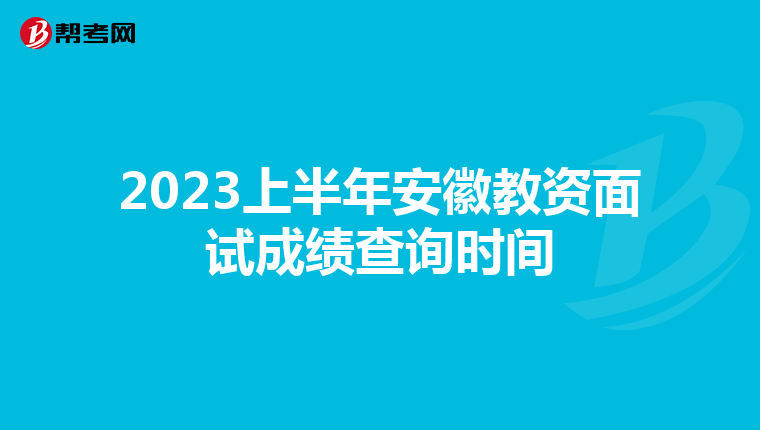 2023上半年安徽教资面试成绩查询时间