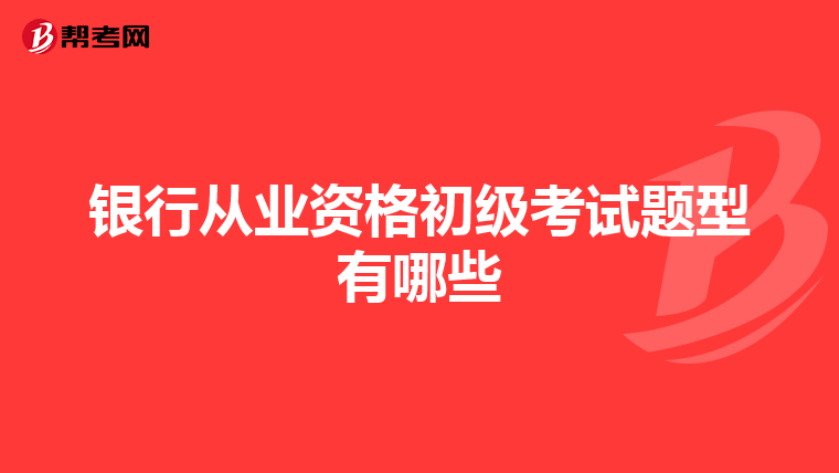 银行从业资格初级考试题型有哪些