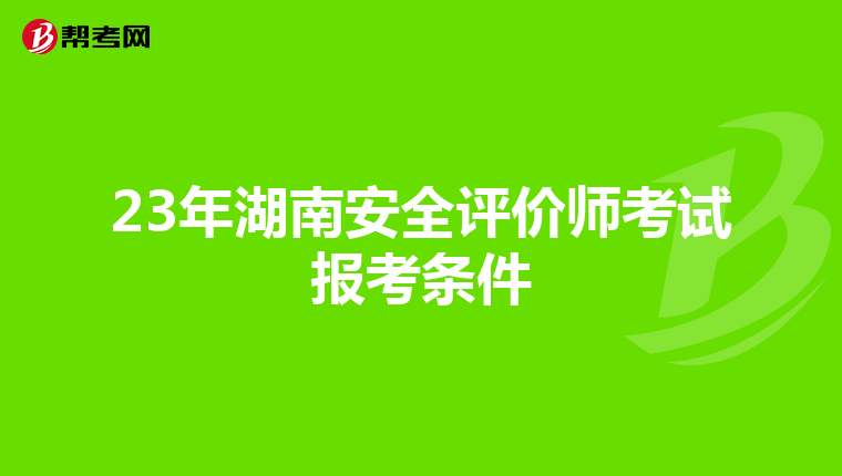 23年湖南安全評價師考試報考條件